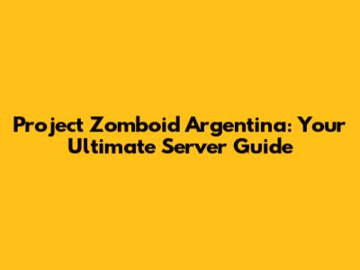 Project Zomboid Argentina: Your Ultimate Server Guide