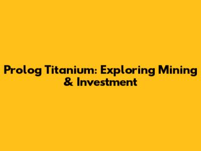 Prolog Titanium: Exploring Mining & Investment