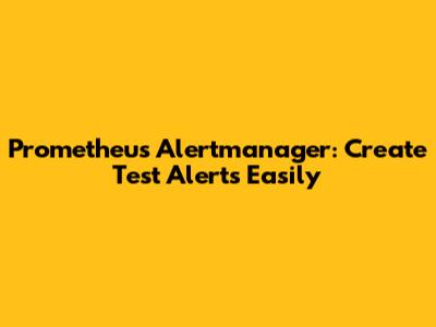 Prometheus Alertmanager: Create Test Alerts Easily