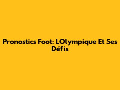 Pronostics Foot: L'Olympique Et Ses Défis