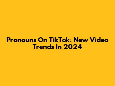 Pronouns On TikTok: New Video Trends In 2024