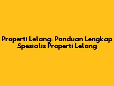 Properti Lelang: Panduan Lengkap Spesialis Properti Lelang