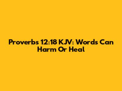 Proverbs 12:18 KJV: Words Can Harm Or Heal