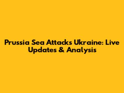 Prussia Sea Attacks Ukraine: Live Updates & Analysis
