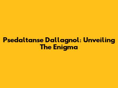 Psedaltanse Dallagnol: Unveiling The Enigma