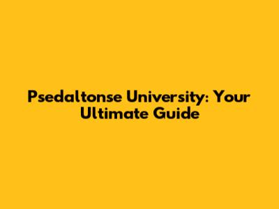 Psedaltonse University: Your Ultimate Guide