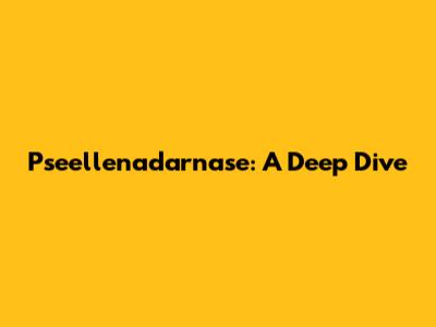 Pseellenadarnase: A Deep Dive