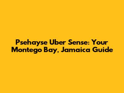 Psehayse Uber Sense: Your Montego Bay, Jamaica Guide
