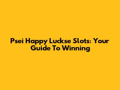 Psei Happy Luckse Slots: Your Guide To Winning