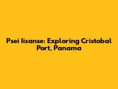 Psei Iisanse: Exploring Cristobal Port, Panama