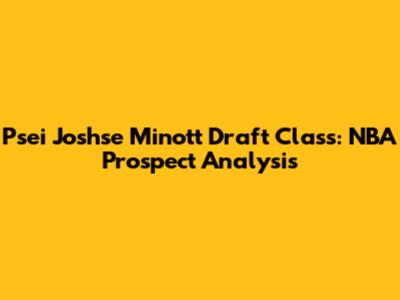 Psei Joshse Minott Draft Class: NBA Prospect Analysis