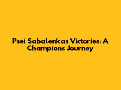 Psei Sabalenka's Victories: A Champion's Journey