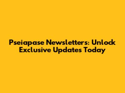 Pseiapase Newsletters: Unlock Exclusive Updates Today