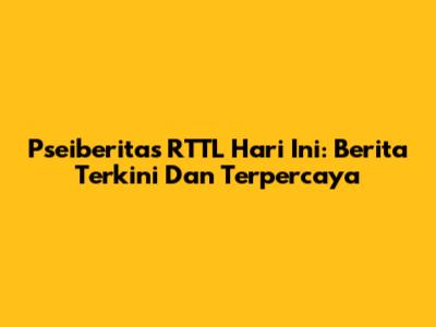 Pseiberitas RTTL Hari Ini: Berita Terkini Dan Terpercaya