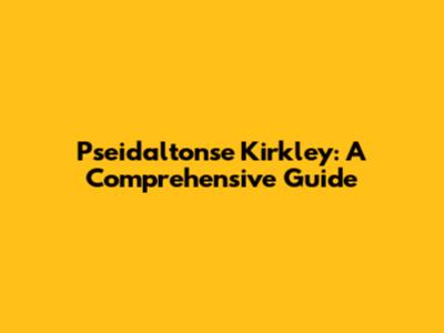 Pseidaltonse Kirkley: A Comprehensive Guide