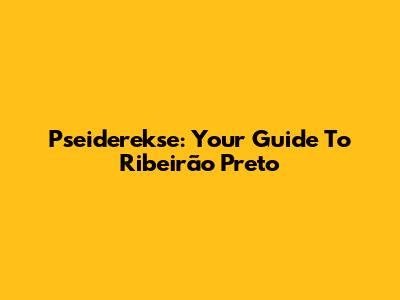 Pseiderekse: Your Guide To Ribeirão Preto