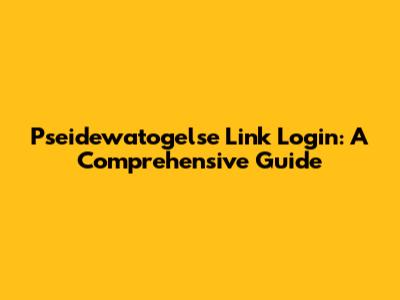 Pseidewatogelse Link Login: A Comprehensive Guide