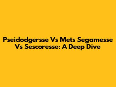 Pseidodgersse Vs Mets Segamesse Vs Sescoresse: A Deep Dive