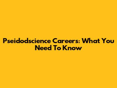 Pseidodscience Careers: What You Need To Know