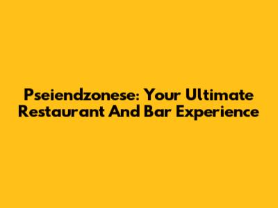 Pseiendzonese: Your Ultimate Restaurant And Bar Experience