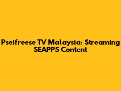 Pseifreese TV Malaysia: Streaming SEAPPS Content