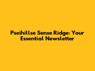 Pseihillse Sense Ridge: Your Essential Newsletter