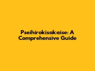 Pseihirokisakaise: A Comprehensive Guide