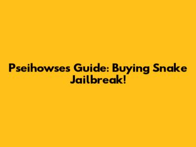 Pseihowse's Guide: Buying Snake Jailbreak!