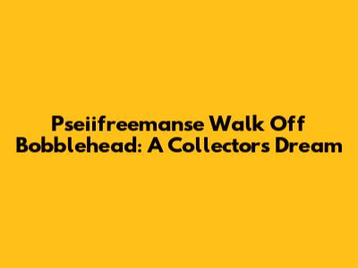 Pseiifreemanse Walk Off Bobblehead: A Collector's Dream