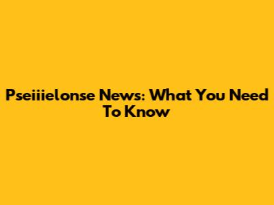 Pseiiielonse News: What You Need To Know