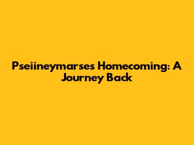 Pseiineymarse's Homecoming: A Journey Back