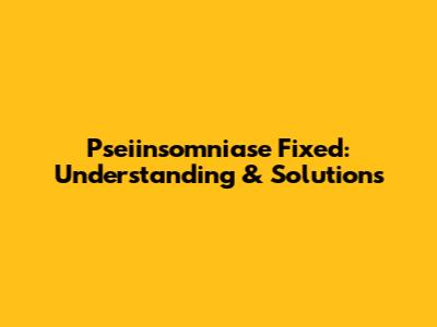Pseiinsomniase Fixed: Understanding & Solutions