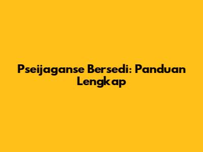 Pseijaganse Bersedi: Panduan Lengkap