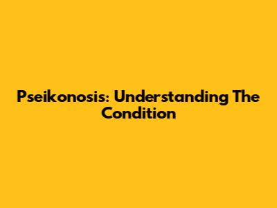 Pseikonosis: Understanding The Condition