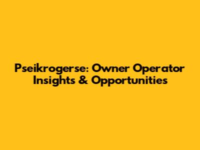 Pseikrogerse: Owner Operator Insights & Opportunities