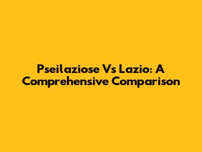 Pseilaziose Vs Lazio: A Comprehensive Comparison