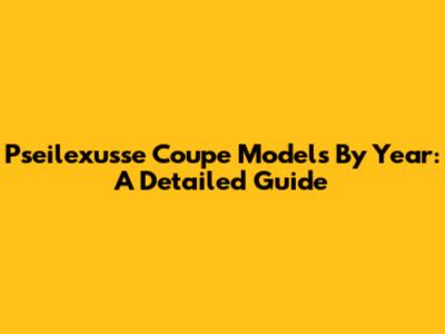 Pseilexusse Coupe Models By Year: A Detailed Guide