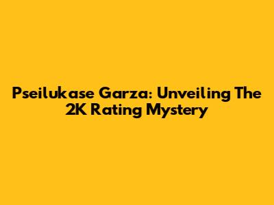 Pseilukase Garza: Unveiling The 2K Rating Mystery