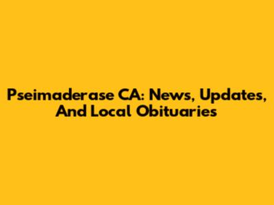 Pseimaderase CA: News, Updates, And Local Obituaries