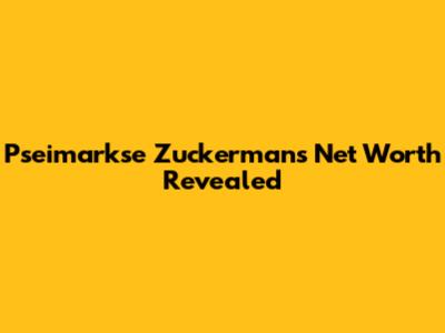 Pseimarkse Zuckerman's Net Worth Revealed