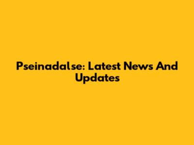 Pseinadalse: Latest News And Updates