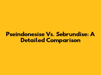 Pseindonesise Vs. Sebrundise: A Detailed Comparison