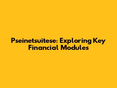 Pseinetsuitese: Exploring Key Financial Modules