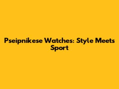 Pseipnikese Watches: Style Meets Sport