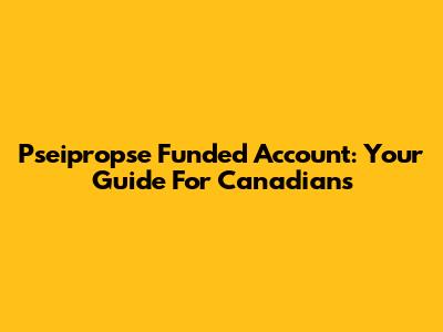 Pseipropse Funded Account: Your Guide For Canadians