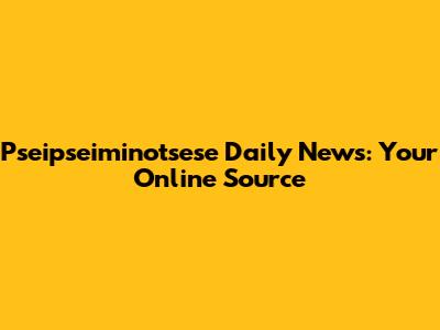Pseipseiminotsese Daily News: Your Online Source