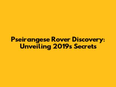 Pseirangese Rover Discovery: Unveiling 2019's Secrets
