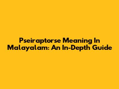 Pseiraptorse Meaning In Malayalam: An In-Depth Guide