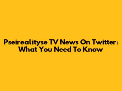 Pseirealityse TV News On Twitter: What You Need To Know