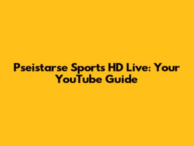 Pseistarse Sports HD Live: Your YouTube Guide